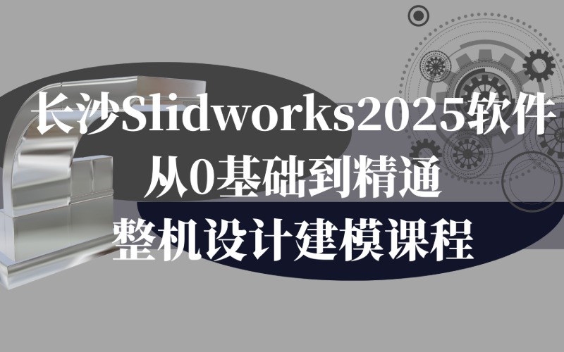 长沙Slidworks2025软件从0基础到精通整机设计建模课程