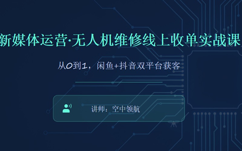 新媒体运营·无人机维修线上收单实战课