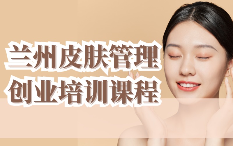蘭州皮膚管理創(chuàng)業(yè)培訓(xùn)課程