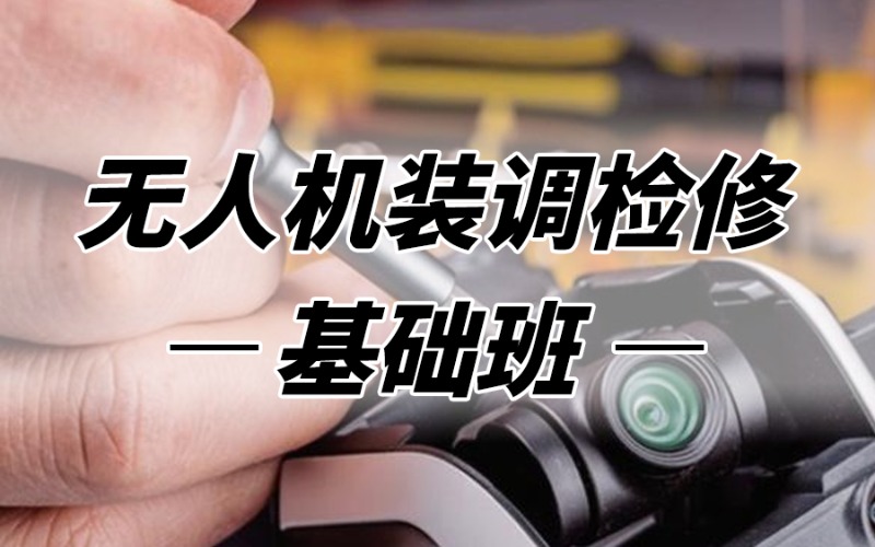 廣州無人機裝調(diào)檢修基礎培訓班
