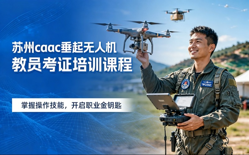 苏州caac垂起无人机教员考证培训课程