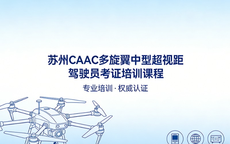 苏州caac多旋翼中型超视距驾驶员考证培训课程