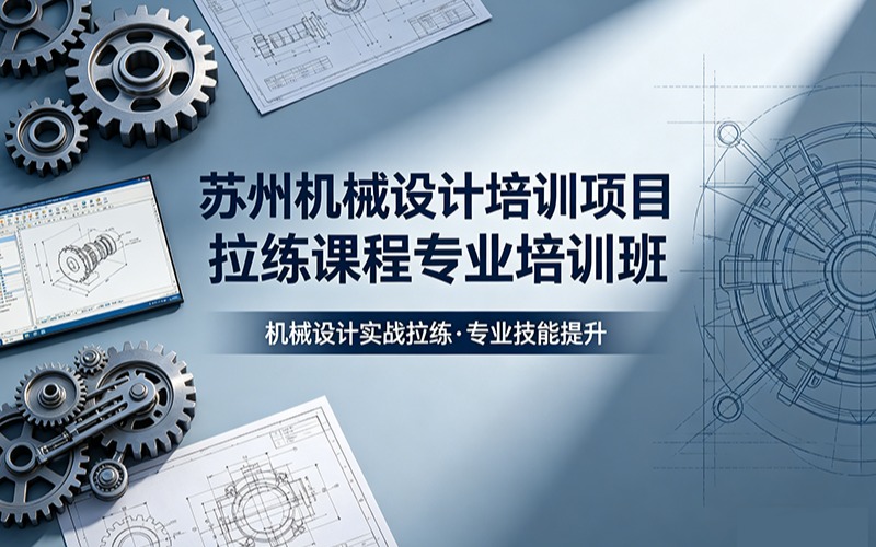 苏州机械设计培训项目拉练课程专业培训班