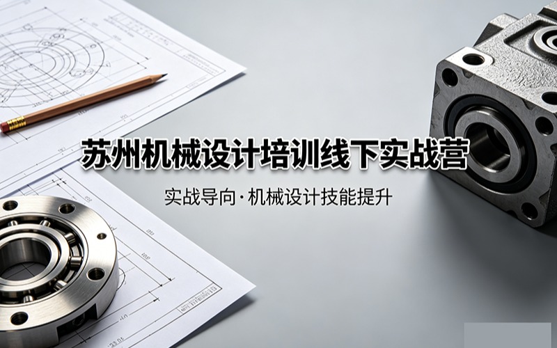 苏州机械设计培训线下实战营