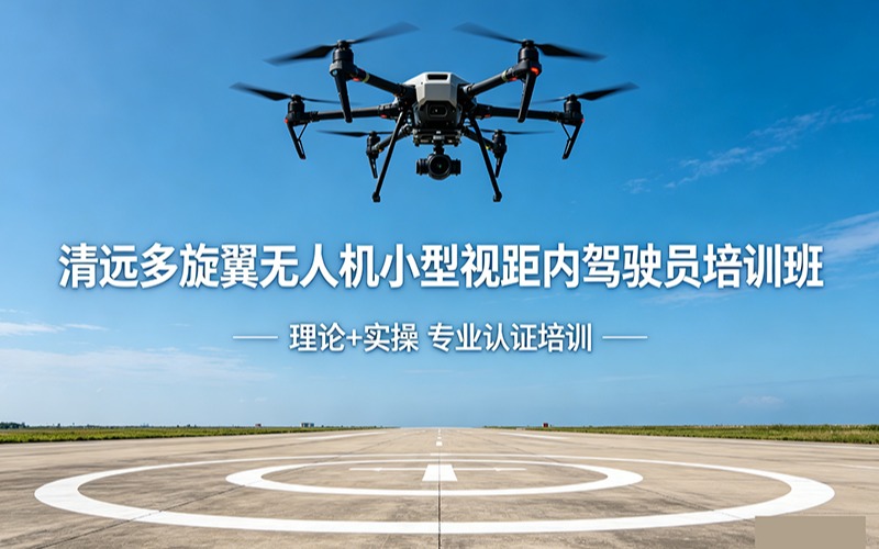 清远多旋翼无人机小型视距内驾驶员培训班