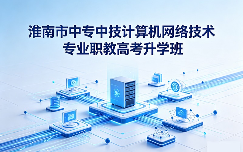 淮南市中专中技计算机网络技术专业职教高考升学班