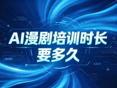 AI漫剧学习时间要多久？应该怎么选？