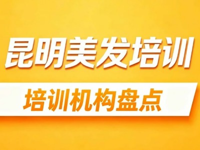 2026昆明美发培训机构盘点：课程内容、学费等重点信息一览！