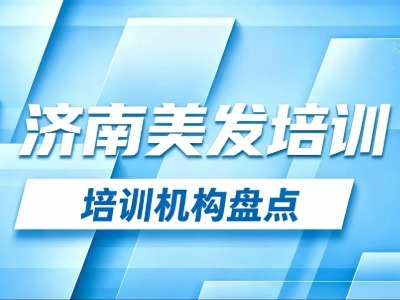 济南美发培训学费多少？6家济南美发培训机构盘点！