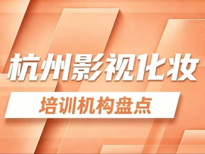 杭州影视化妆培训推荐：6家机构课程信息盘点