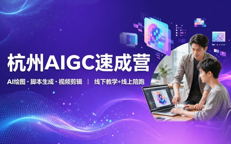 杭州7天速成AIGC内容创作实战营
