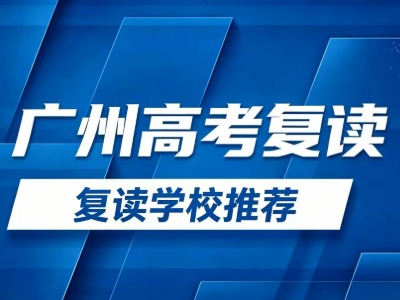 2026广州高考复读学校推荐：10家热门寄宿制复读学校汇总