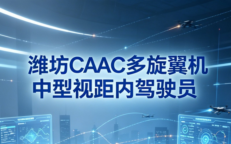 潍坊CAAC多旋翼中型视距内驾驶员课程