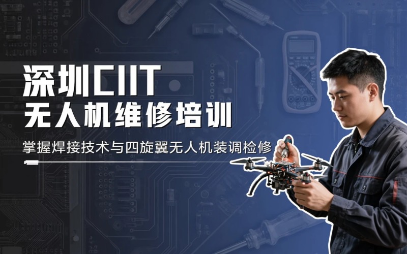 深圳CIIT 无人机维修与维护线下培训班