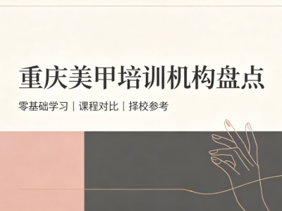 2026 重庆美甲机构怎么选？本地培训机构全梳理