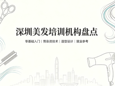 2026深圳学美发怎么选？本地靠谱培训机构汇总