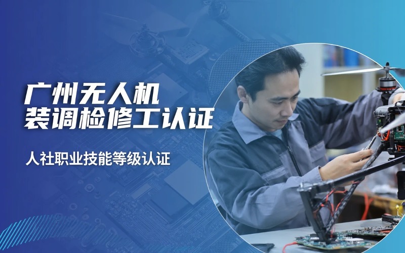 广州无人机装调检修工培训（人社职业技能等级认证）