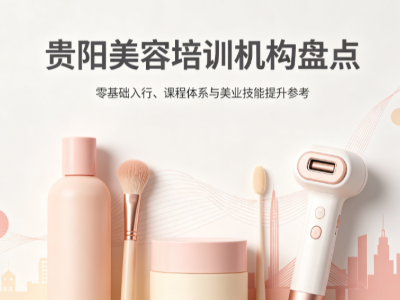 2026 贵阳美容培训机构盘点｜零基础学美容、开店就业择校参考