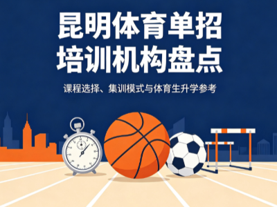 2026 昆明体育单招培训机构盘点｜专项训练 + 文化课集训择校参考