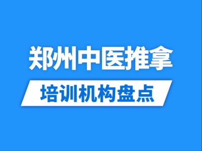 2026郑州7家中医推拿培训机构盘点