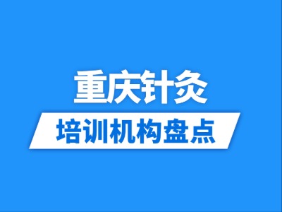 2026重庆3家针灸培训机构盘点