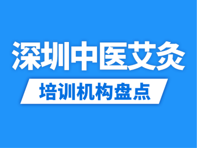 2026深圳10家中医保健艾灸培训机构盘点