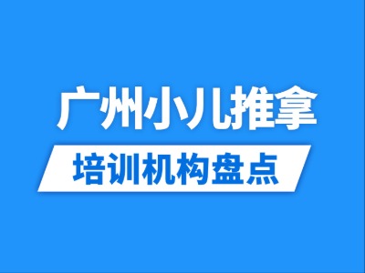 2026广州17家小儿推拿培训机构盘点