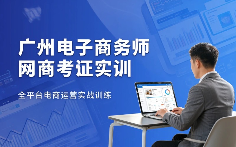 广州电子商务师网商考证实训课程
