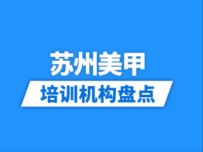 2026苏州13家美甲培训机构盘点