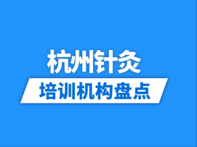 2026杭州6家针灸培训机构盘点