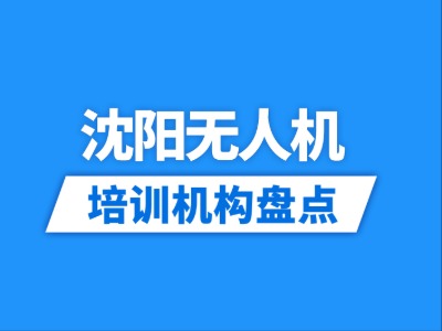 2026沈阳6家无人机培训机构盘点