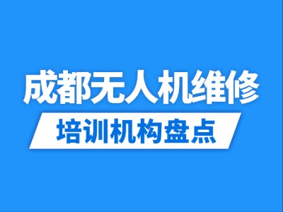 2026成都7家无人机维修培训机构盘点