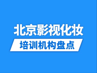 2026北京10家影视化妆培训机构盘点