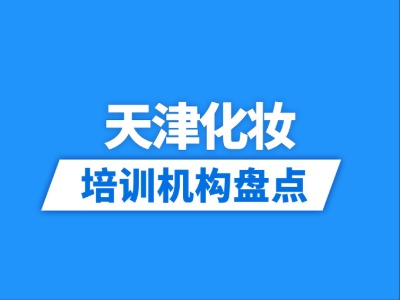 2026天津10家化妆培训机构盘点
