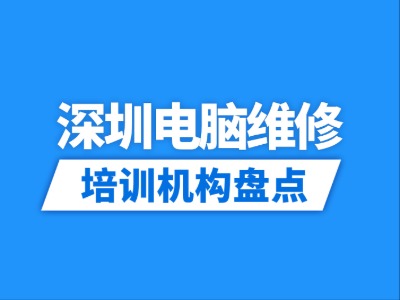 2026深圳10家电脑维修培训机构盘点