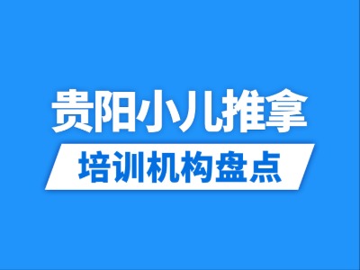 2026贵阳小儿推拿培训机构盘点