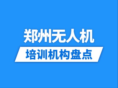 2026郑州12家无人机培训机构盘点