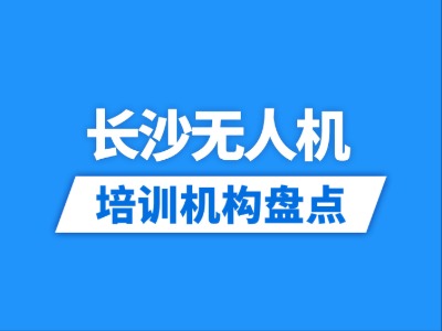2026长沙16家无人机培训机构盘点