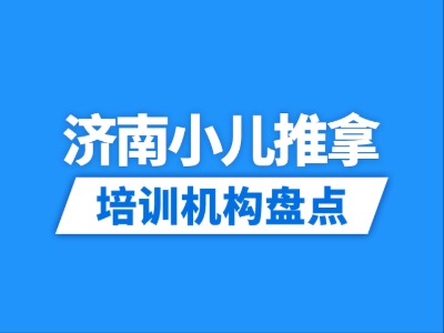 2026济南7家小儿推拿培训机构盘点