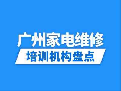 2026广州6家家电维修培训机构盘点