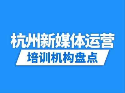 2026杭州9家新媒体运营培训机构盘点