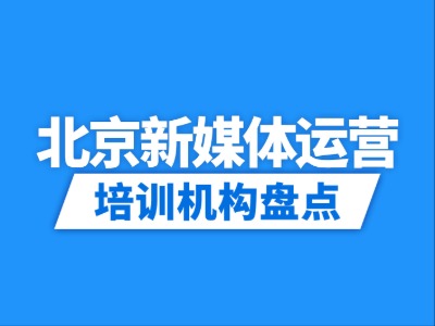 2026北京9家新媒体运营培训机构盘点