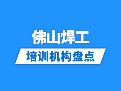 2026佛山10家焊工培训机构盘点